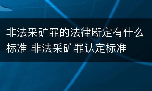 非法采矿罪的法律断定有什么标准 非法采矿罪认定标准