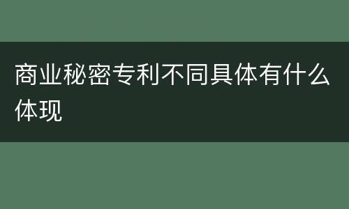 商业秘密专利不同具体有什么体现
