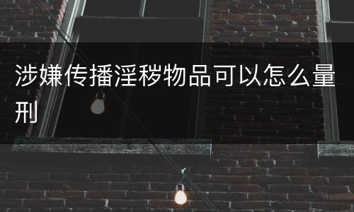 涉嫌传播淫秽物品可以怎么量刑