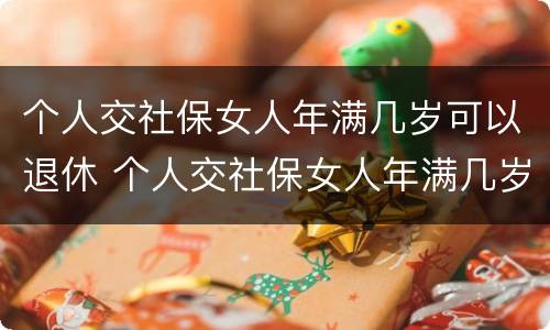 个人交社保女人年满几岁可以退休 个人交社保女人年满几岁可以退休吗