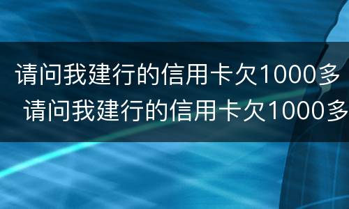 请问我建行的信用卡欠1000多 请问我建行的信用卡欠1000多元怎么办