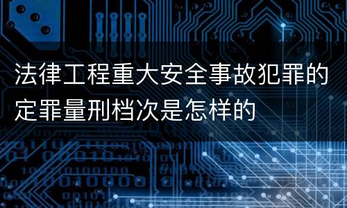 法律工程重大安全事故犯罪的定罪量刑档次是怎样的