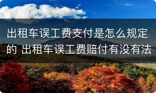 出租车误工费支付是怎么规定的 出租车误工费赔付有没有法律依据