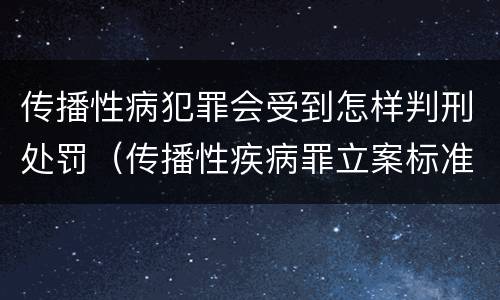 传播性病犯罪会受到怎样判刑处罚（传播性疾病罪立案标准）