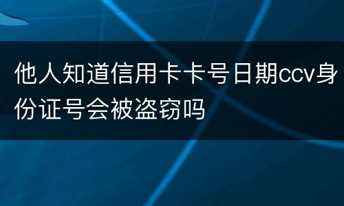 他人知道信用卡卡号日期ccv身份证号会被盗窃吗