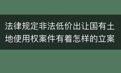 法律规定非法低价出让国有土地使用权案件有着怎样的立案标准