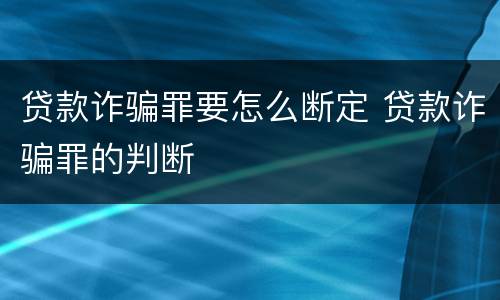 贷款诈骗罪要怎么断定 贷款诈骗罪的判断