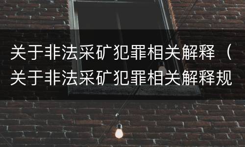 关于非法采矿犯罪相关解释（关于非法采矿犯罪相关解释规定）