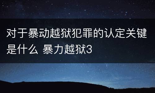 对于暴动越狱犯罪的认定关键是什么 暴力越狱3