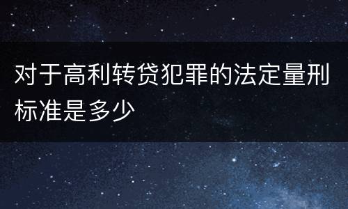 对于高利转贷犯罪的法定量刑标准是多少