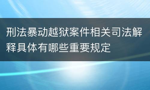刑法暴动越狱案件相关司法解释具体有哪些重要规定
