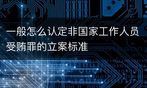 一般怎么认定非国家工作人员受贿罪的立案标准