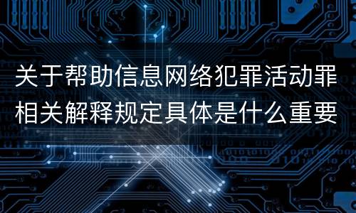 关于帮助信息网络犯罪活动罪相关解释规定具体是什么重要内容