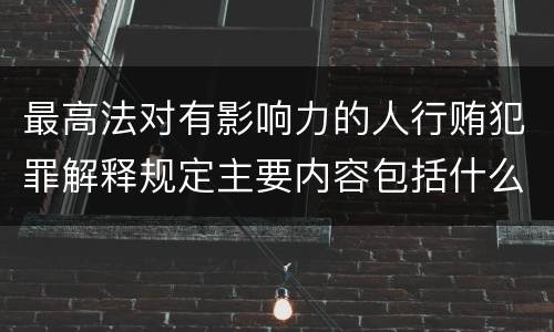 最高法对有影响力的人行贿犯罪解释规定主要内容包括什么