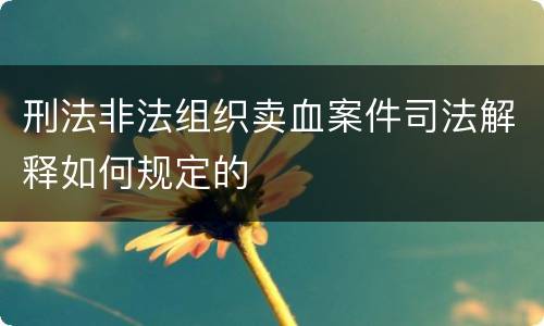 刑法非法组织卖血案件司法解释如何规定的