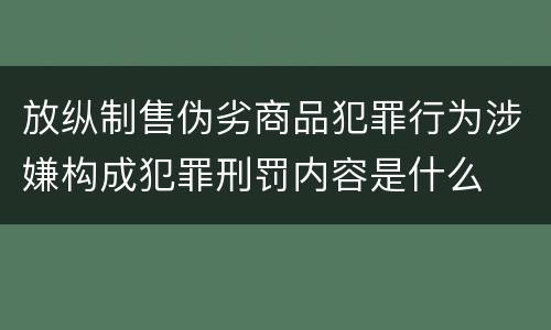 放纵制售伪劣商品犯罪行为涉嫌构成犯罪刑罚内容是什么