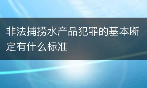 非法捕捞水产品犯罪的基本断定有什么标准