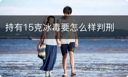 持有15克冰毒要怎么样判刑