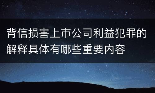 背信损害上市公司利益犯罪的解释具体有哪些重要内容