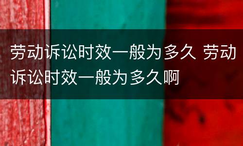 劳动诉讼时效一般为多久 劳动诉讼时效一般为多久啊