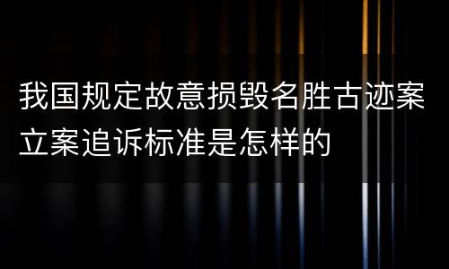 我国规定故意损毁名胜古迹案立案追诉标准是怎样的