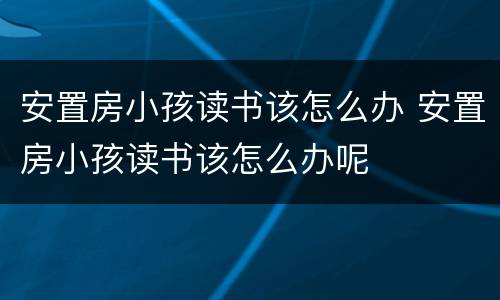 安置房小孩读书该怎么办 安置房小孩读书该怎么办呢