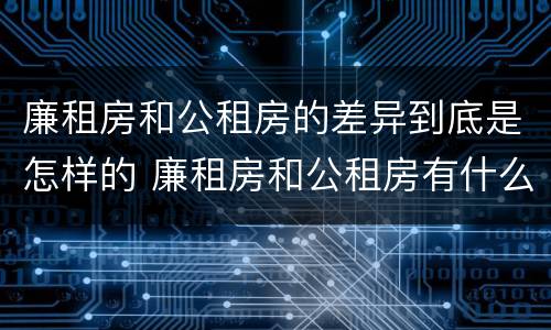 廉租房和公租房的差异到底是怎样的 廉租房和公租房有什么差别