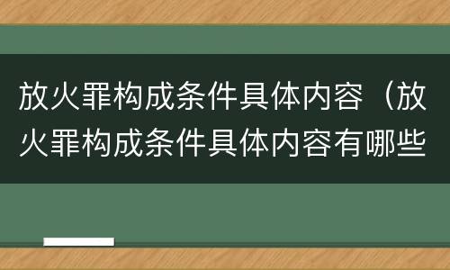 放火罪构成条件具体内容（放火罪构成条件具体内容有哪些）