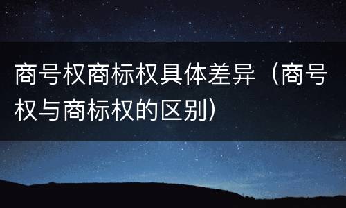 商号权商标权具体差异（商号权与商标权的区别）