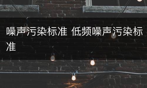 噪声污染标准 低频噪声污染标准