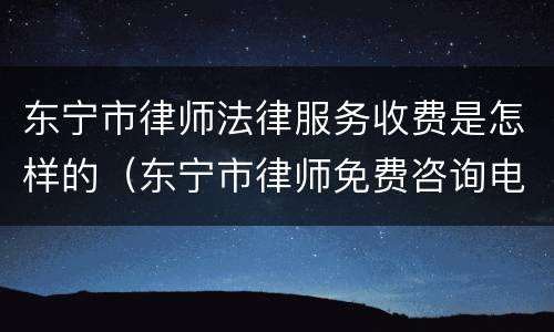 东宁市律师法律服务收费是怎样的（东宁市律师免费咨询电话）