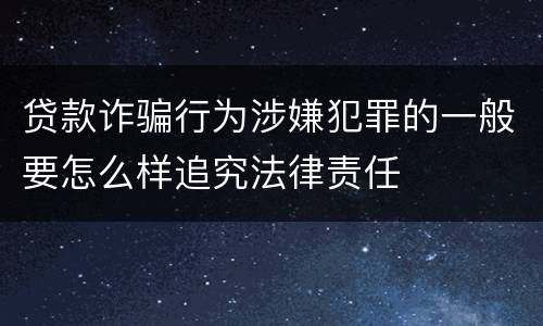 贷款诈骗行为涉嫌犯罪的一般要怎么样追究法律责任