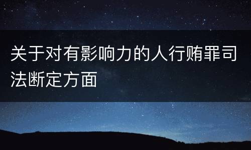 关于对有影响力的人行贿罪司法断定方面