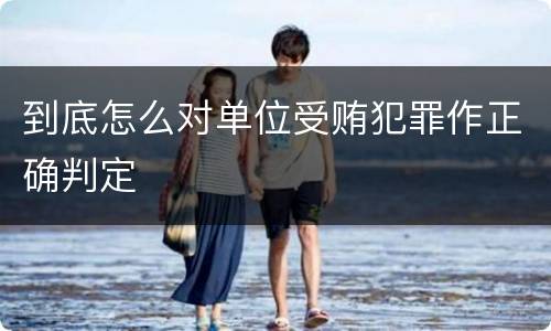 到底怎么对单位受贿犯罪作正确判定