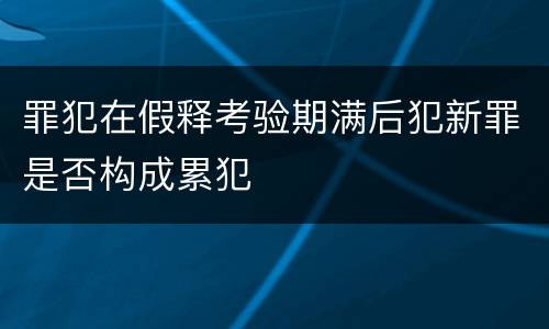罪犯在假释考验期满后犯新罪是否构成累犯