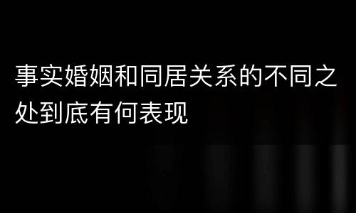 事实婚姻和同居关系的不同之处到底有何表现