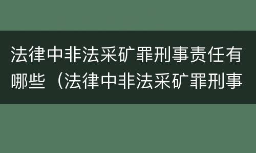 法律中非法采矿罪刑事责任有哪些（法律中非法采矿罪刑事责任有哪些内容）
