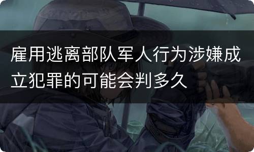 雇用逃离部队军人行为涉嫌成立犯罪的可能会判多久