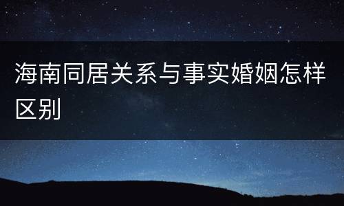 海南同居关系与事实婚姻怎样区别