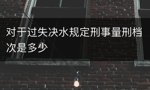对于过失决水规定刑事量刑档次是多少