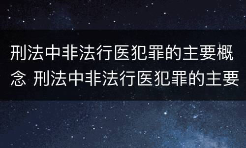 刑法中非法行医犯罪的主要概念 刑法中非法行医犯罪的主要概念包括