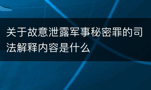 关于故意泄露军事秘密罪的司法解释内容是什么