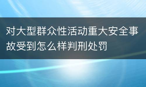 对大型群众性活动重大安全事故受到怎么样判刑处罚