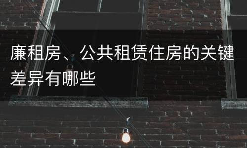 廉租房、公共租赁住房的关键差异有哪些