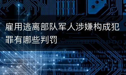 雇用逃离部队军人涉嫌构成犯罪有哪些判罚