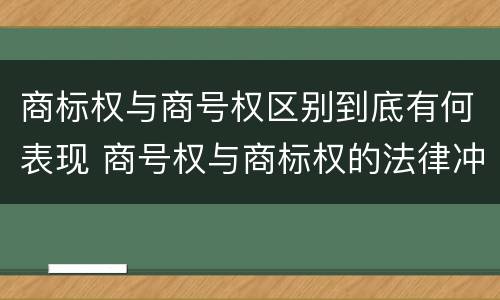商标权与商号权区别到底有何表现 商号权与商标权的法律冲突与解决