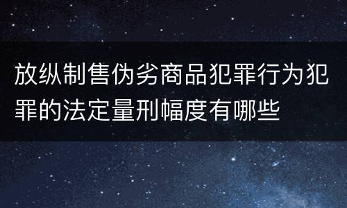 放纵制售伪劣商品犯罪行为犯罪的法定量刑幅度有哪些
