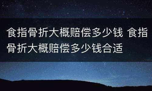 食指骨折大概赔偿多少钱 食指骨折大概赔偿多少钱合适
