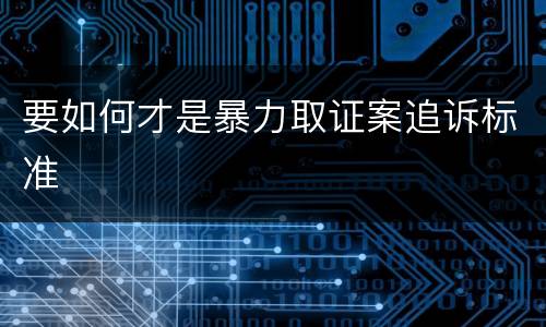要如何才是暴力取证案追诉标准