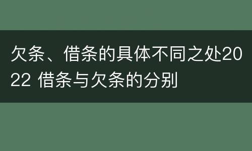 欠条、借条的具体不同之处2022 借条与欠条的分别